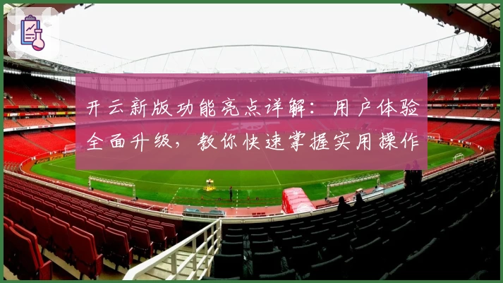 开云新版功能亮点详解：用户体验全面升级，教你快速掌握实用操作技巧