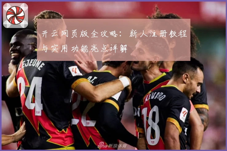 开云网页版全攻略：新人注册教程与实用功能亮点详解