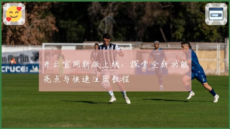开云官网新版上线，探索全新功能亮点与快速注册教程