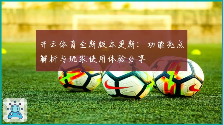 开云体育全新版本更新：功能亮点解析与玩家使用体验分享