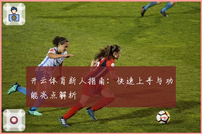 开云体育新人指南:快速上手与功能亮点解析