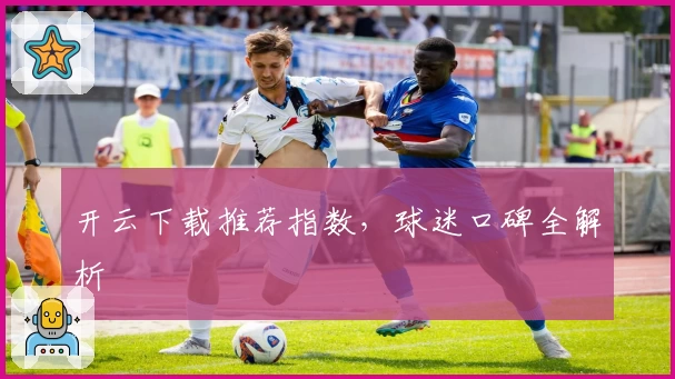 开云下载推荐指数，球迷口碑全解析