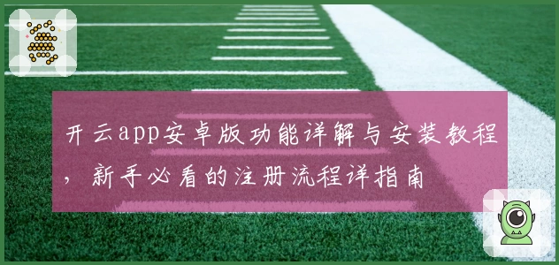 开云app安卓版功能详解与安装教程，新手必看的注册流程详指南