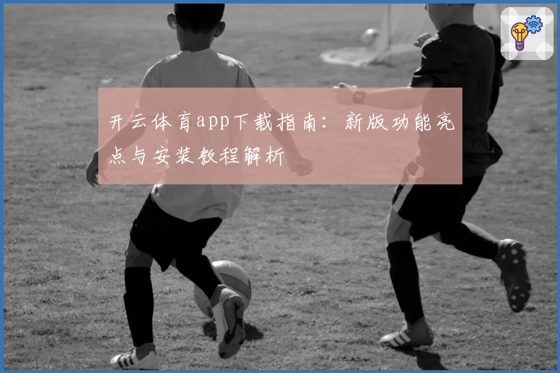 开云体育app下载指南：新版功能亮点与安装教程解析