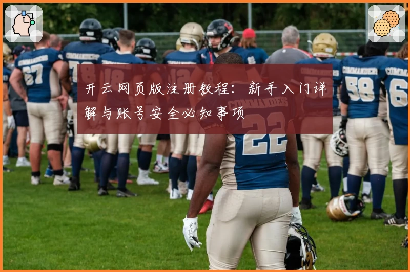 开云网页版注册教程：新手入门详解与账号安全必知事项