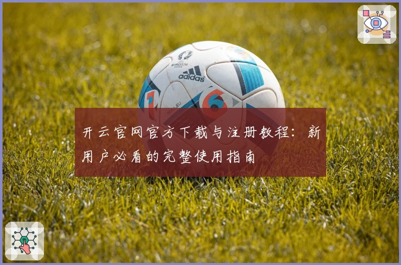 开云官网官方下载与注册教程：新用户必看的完整使用指南