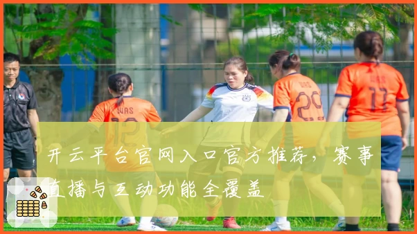 开云平台官网入口官方推荐，赛事直播与互动功能全覆盖