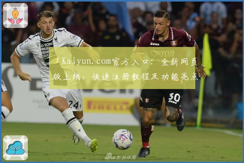 「Kaiyun.com官方入口：全新网页版上线，快速注册教程及功能亮点详解」