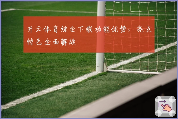 开云体育综合下载功能优势，亮点特色全面解读