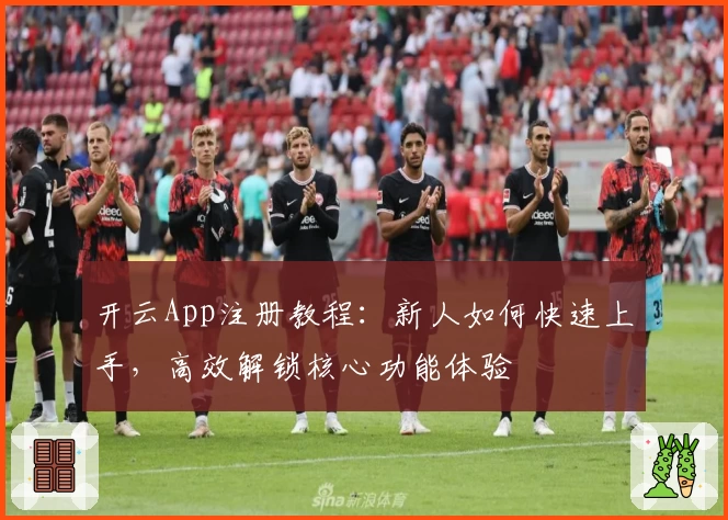 开云App注册教程：新人如何快速上手，高效解锁核心功能体验