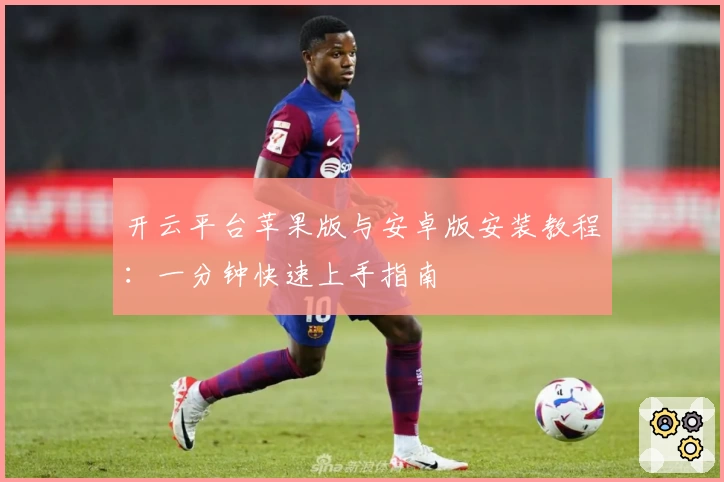 开云平台苹果版与安卓版安装教程：一分钟快速上手指南