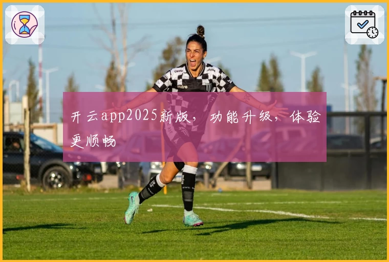开云app2025新版，功能升级，体验更顺畅