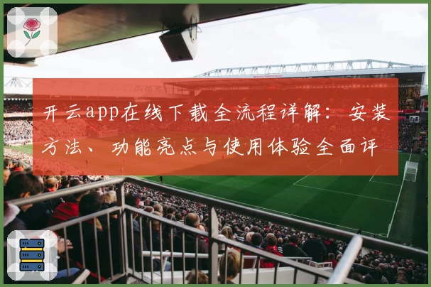 开云app在线下载全流程详解:安装方法、功能亮点与使用体验全面评测