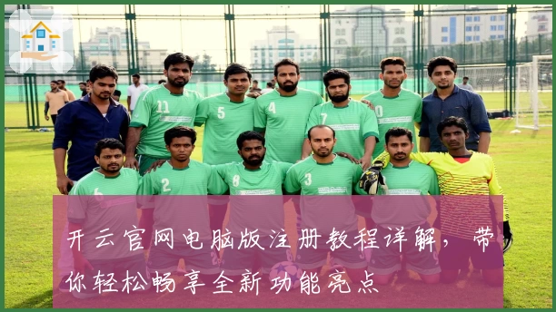开云官网电脑版注册教程详解，带你轻松畅享全新功能亮点