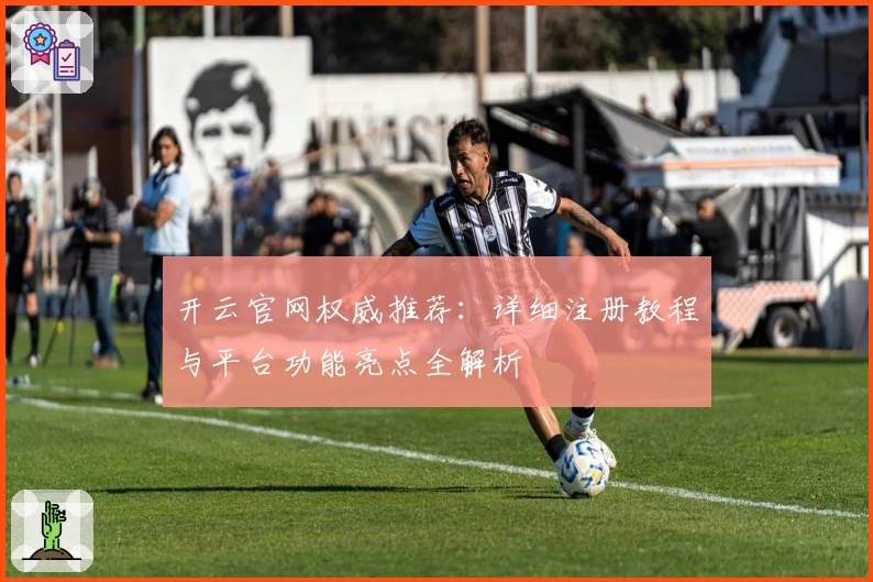 开云官网权威推荐：详细注册教程与平台功能亮点全解析