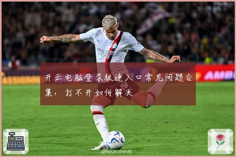 开云电脑登录极速入口常见问题合集,打不开如何解决