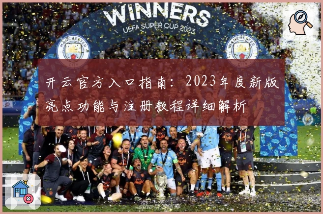 开云官方入口指南：2023年度新版亮点功能与注册教程详细解析