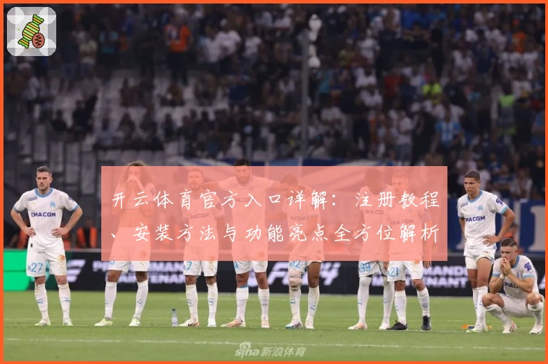 开云体育官方入口详解：注册教程、安装方法与功能亮点全方位解析