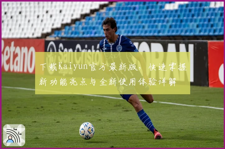 下载Kaiyun官方最新版，快速掌握新功能亮点与全新使用体验详解