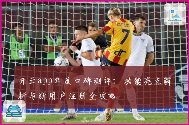 开云app年度口碑测评:功能亮点解析与新用户注册全攻略
