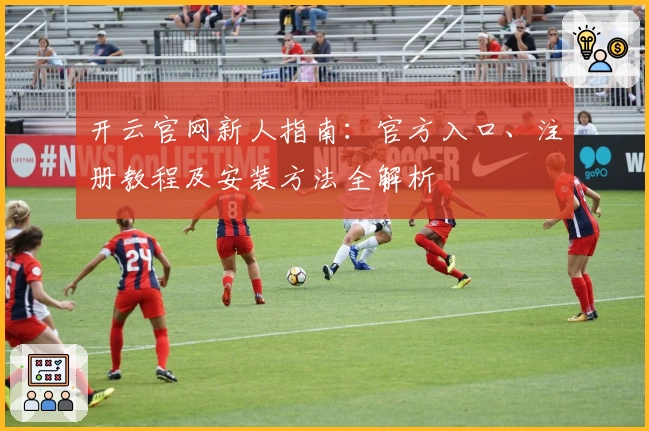 开云官网新人指南：官方入口、注册教程及安装方法全解析