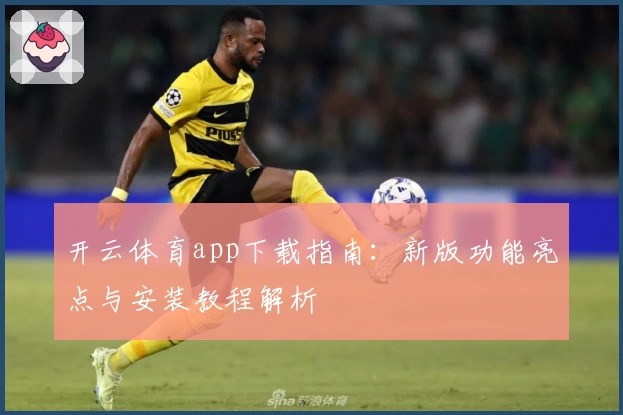 开云体育app下载指南：新版功能亮点与安装教程解析
