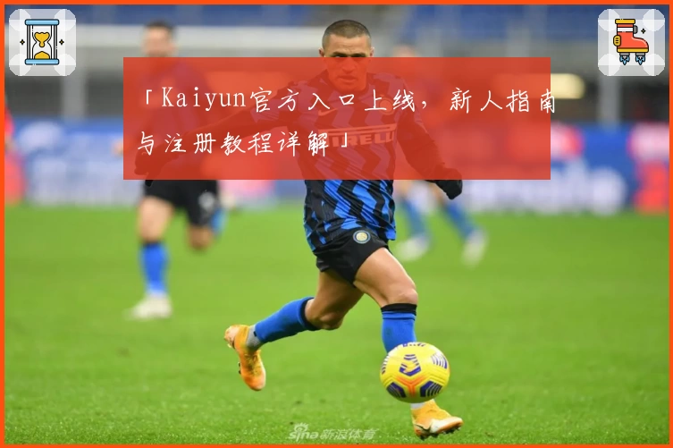 「Kaiyun官方入口上线，新人指南与注册教程详解」