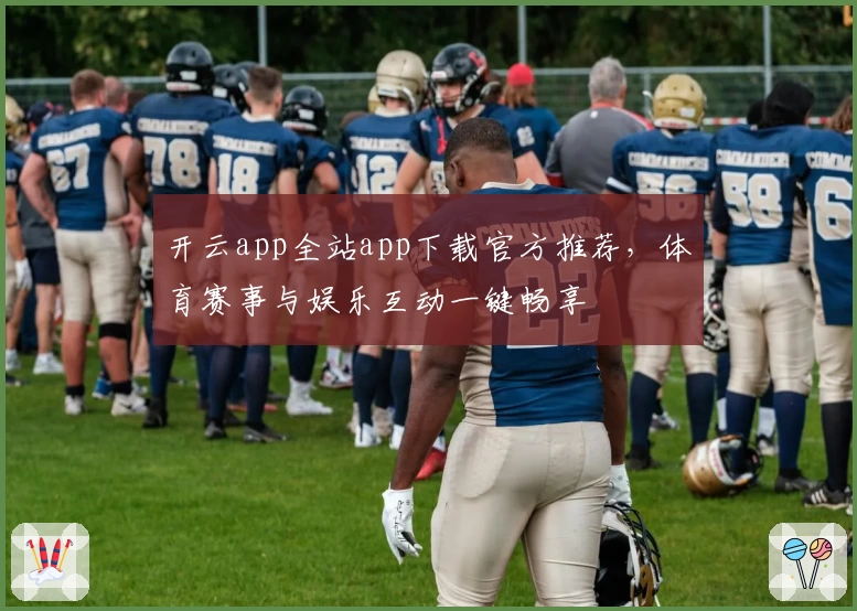 开云app全站app下载官方推荐，体育赛事与娱乐互动一键畅享