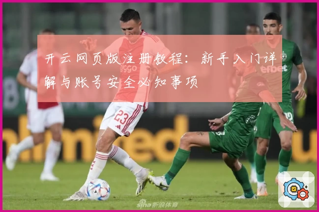开云网页版注册教程：新手入门详解与账号安全必知事项