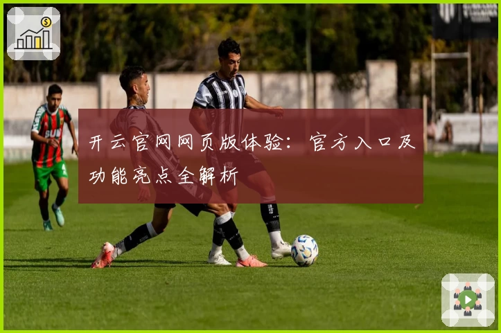 开云官网网页版体验：官方入口及功能亮点全解析