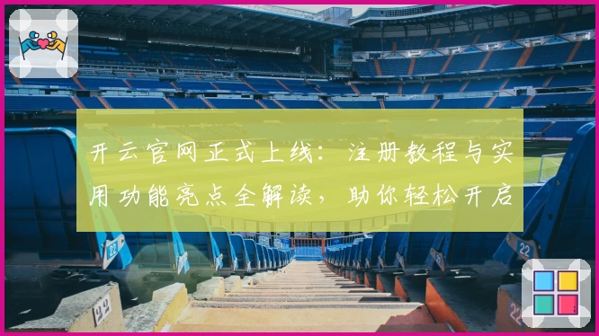 开云官网正式上线:注册教程与实用功能亮点全解读,助你轻松开启全新体验