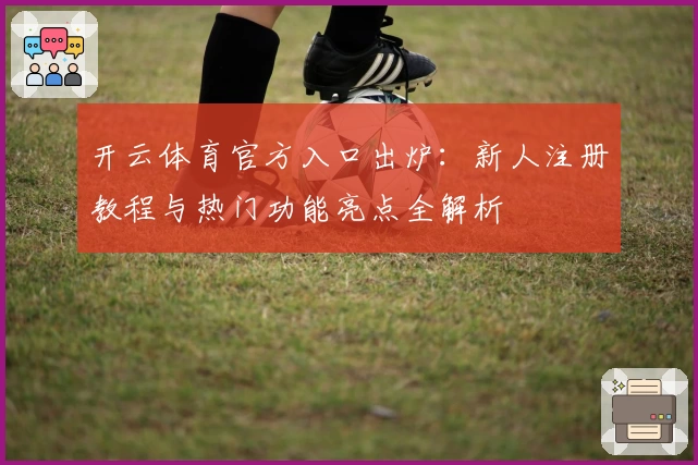 开云体育官方入口出炉：新人注册教程与热门功能亮点全解析