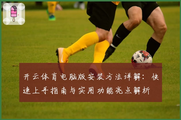 开云体育电脑版安装方法详解：快速上手指南与实用功能亮点解析