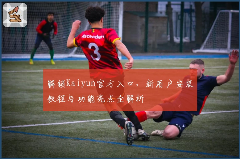 解锁Kaiyun官方入口，新用户安装教程与功能亮点全解析