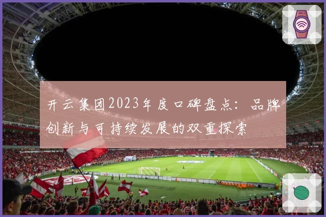 开云集团2023年度口碑盘点：品牌创新与可持续发展的双重探索