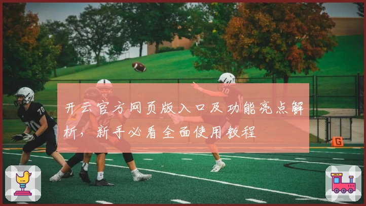 开云官方网页版入口及功能亮点解析，新手必看全面使用教程