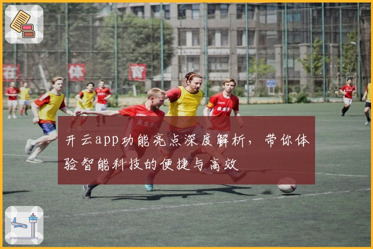 开云app功能亮点深度解析，带你体验智能科技的便捷与高效