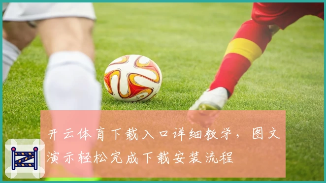 开云体育下载入口详细教学，图文演示轻松完成下载安装流程